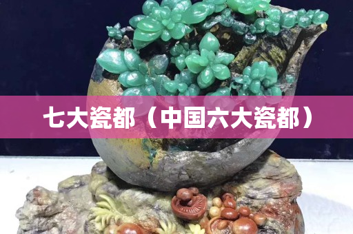 七大瓷都（中国六大瓷都）