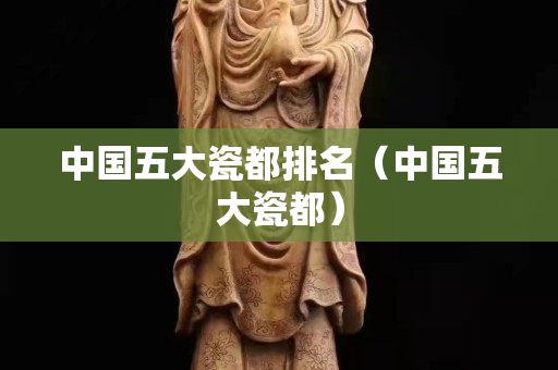 中国五大瓷都排名（中国五大瓷都）