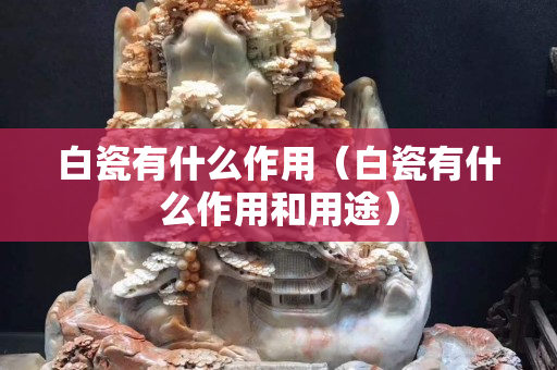 白瓷有什么作用（白瓷有什么作用和用途）