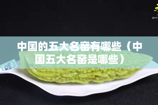 中国的五大名窑有哪些（中国五大名窑是哪些）