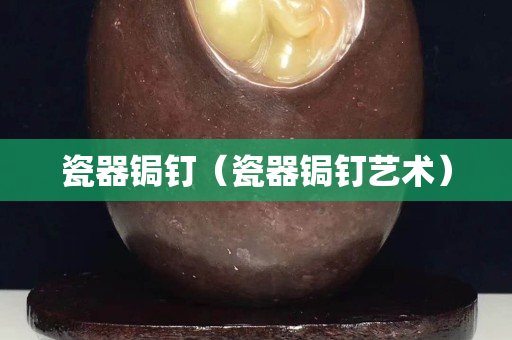 瓷器锔钉（瓷器锔钉艺术）