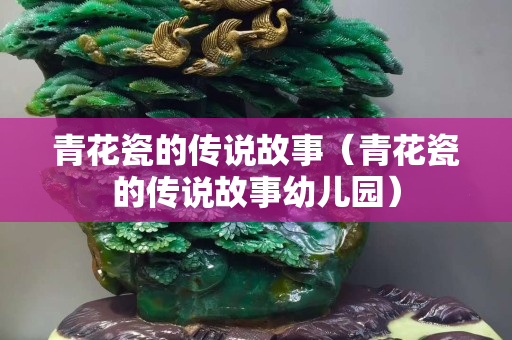 青花瓷的传说故事（青花瓷的传说故事幼儿园）