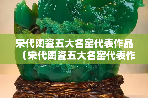 宋代陶瓷五大名窑代表作品（宋代陶瓷五大名窑代表作品是）