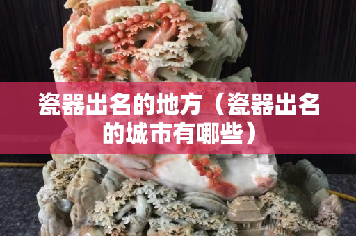 瓷器出名的地方（瓷器出名的城市有哪些）