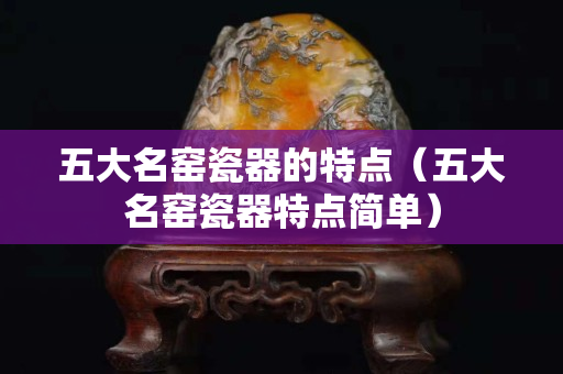 五大名窑瓷器的特点（五大名窑瓷器特点简单）