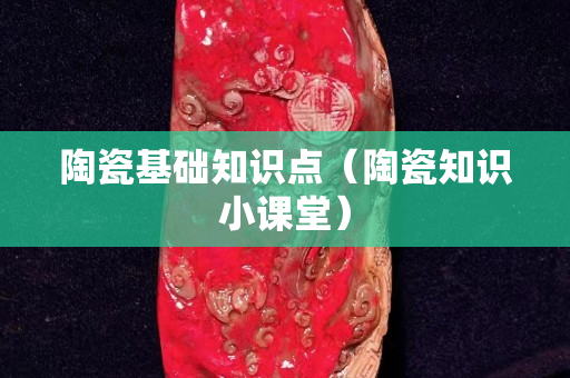 陶瓷基础知识点（陶瓷知识小课堂）