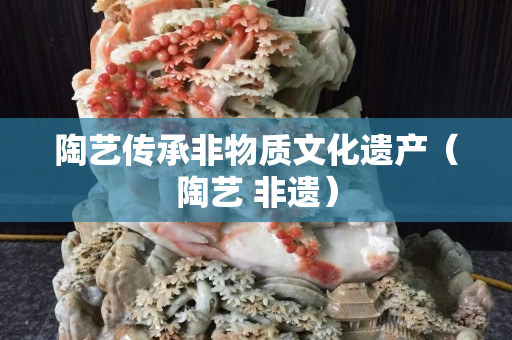 陶艺传承非物质文化遗产（陶艺 非遗）