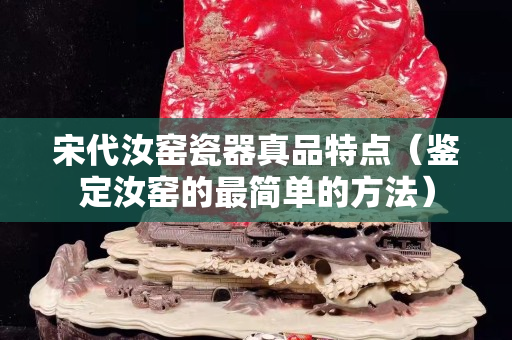 宋代汝窑瓷器真品特点（鉴定汝窑的最简单的方法）