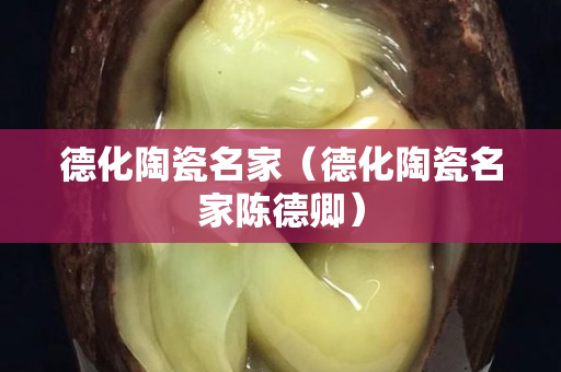 德化陶瓷名家（德化陶瓷名家陈德卿）