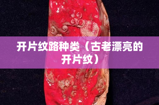 开片纹路种类（古老漂亮的开片纹）