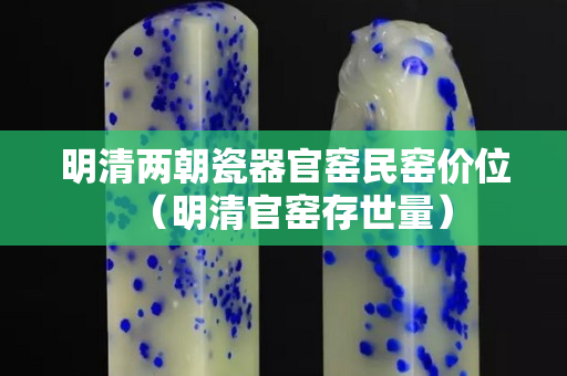 明清两朝瓷器官窑民窑价位（明清官窑存世量）