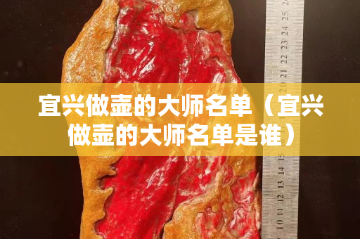 宜兴做壶的大师名单（宜兴做壶的大师名单是谁）