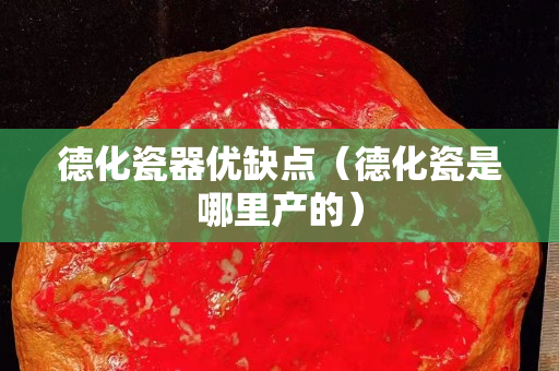 德化瓷器优缺点（德化瓷是哪里产的）