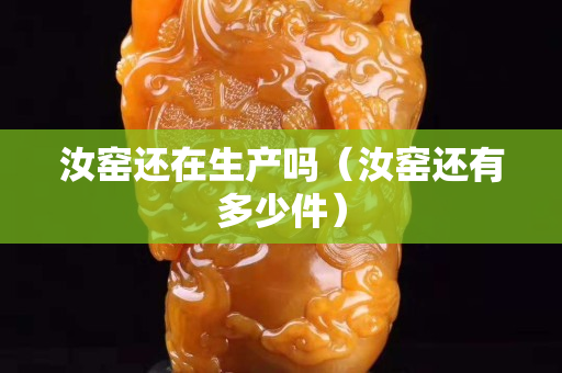 汝窑还在生产吗（汝窑还有多少件）