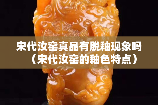 宋代汝窑真品有脱釉现象吗（宋代汝窑的釉色特点）