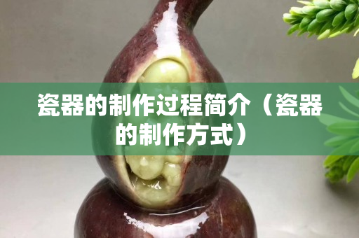 瓷器的制作过程简介（瓷器的制作方式）