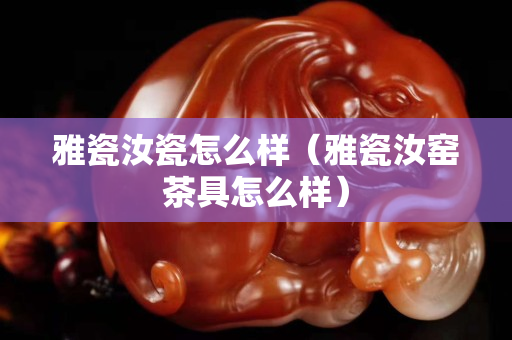 雅瓷汝瓷怎么样（雅瓷汝窑茶具怎么样）