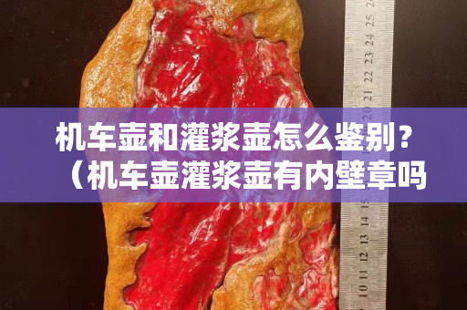 机车壶和灌浆壶怎么鉴别？（机车壶灌浆壶有内壁章吗）
