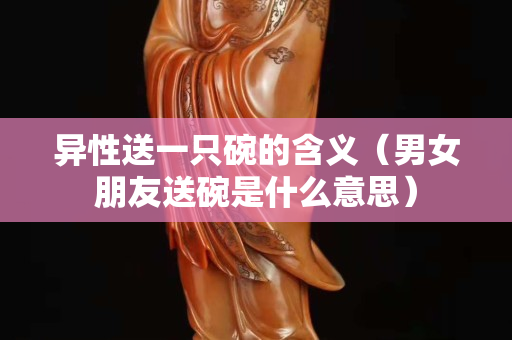 异性送一只碗的含义（男女朋友送碗是什么意思）