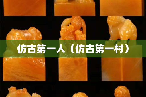 仿古第一人（仿古第一村）