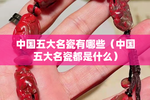 中国五大名瓷有哪些（中国五大名瓷都是什么）