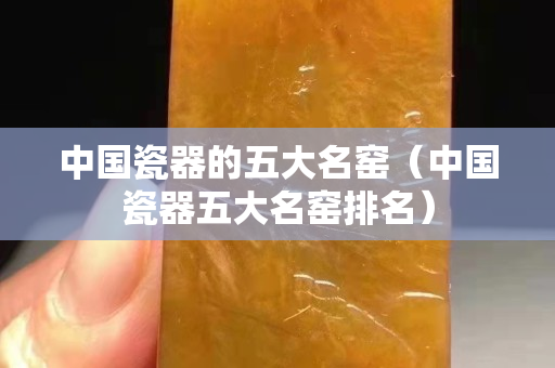 中国瓷器的五大名窑（中国瓷器五大名窑排名）