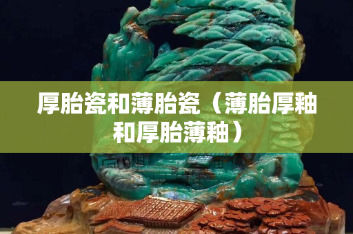 厚胎瓷和薄胎瓷（薄胎厚釉和厚胎薄釉）