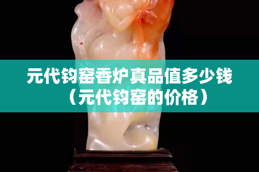 元代钧窑香炉真品值多少钱（元代钧窑的价格）