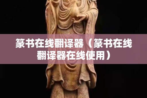 篆书在线翻译器（篆书在线翻译器在线使用）