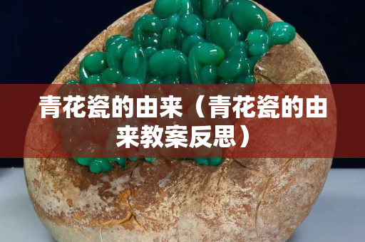 青花瓷的由来（青花瓷的由来教案反思）