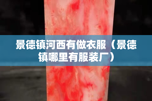 景德镇河西有做衣服（景德镇哪里有服装厂）