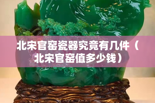 北宋官窑瓷器究竟有几件（北宋官窑值多少钱）
