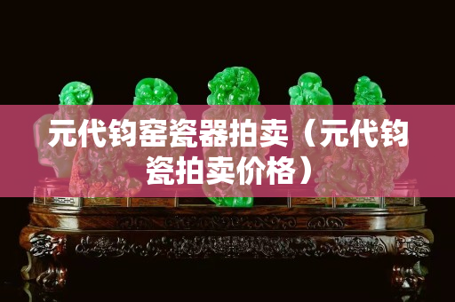 元代钧窑瓷器拍卖（元代钧瓷拍卖价格）