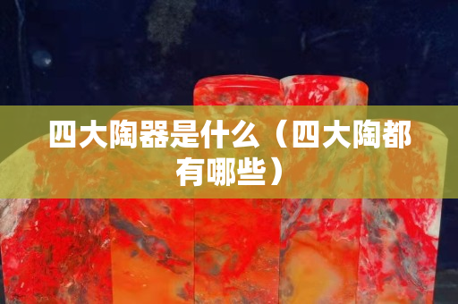 四大陶器是什么（四大陶都有哪些）