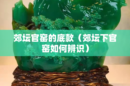 郊坛官窑的底款（郊坛下官窑如何辨识）