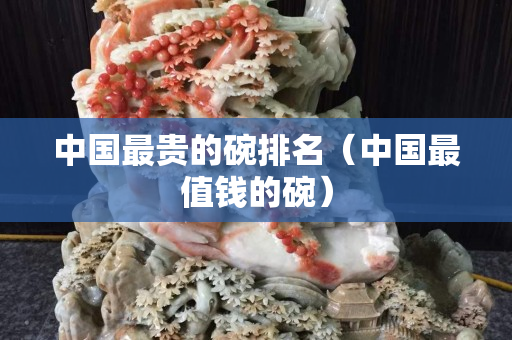 中国最贵的碗排名（中国最值钱的碗）