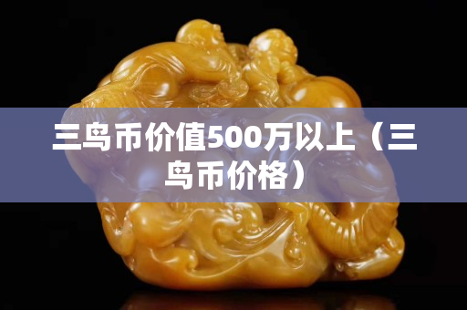 三鸟币价值500万以上（三鸟币价格）