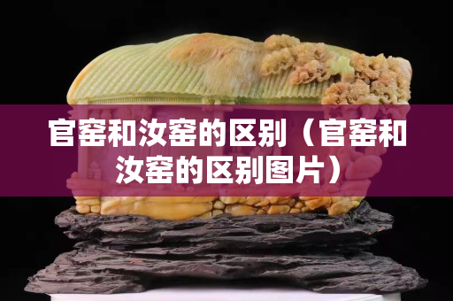 官窑和汝窑的区别（官窑和汝窑的区别图片）