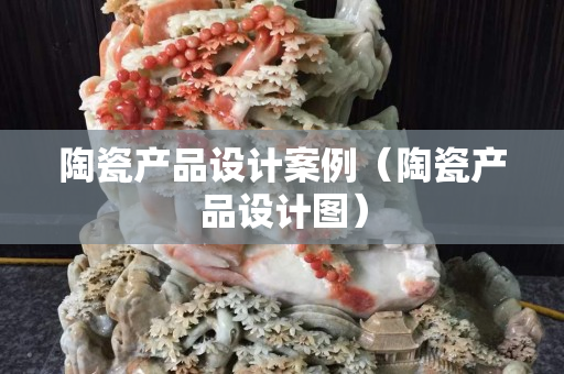 陶瓷产品设计案例（陶瓷产品设计图）