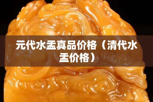 元代水盂真品价格（清代水盂价格）