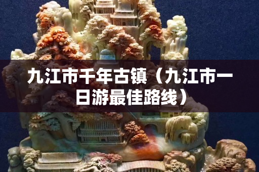 九江市千年古镇（九江市一日游最佳路线）