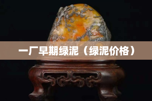 一厂早期绿泥（绿泥价格）