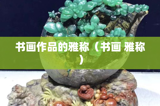 书画作品的雅称（书画 雅称）