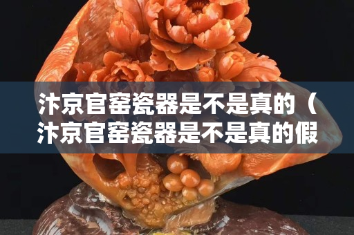 汴京官窑瓷器是不是真的（汴京官窑瓷器是不是真的假的）