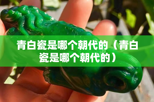 青白瓷是哪个朝代的（青白瓷是哪个朝代的）