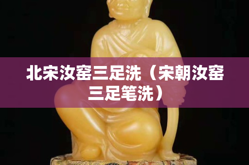 北宋汝窑三足洗（宋朝汝窑三足笔洗）