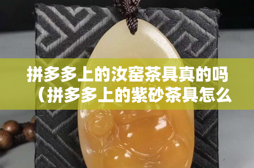 拼多多上的汝窑茶具真的吗（拼多多上的紫砂茶具怎么这么便宜）