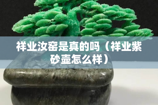 祥业汝窑是真的吗（祥业紫砂壶怎么样）