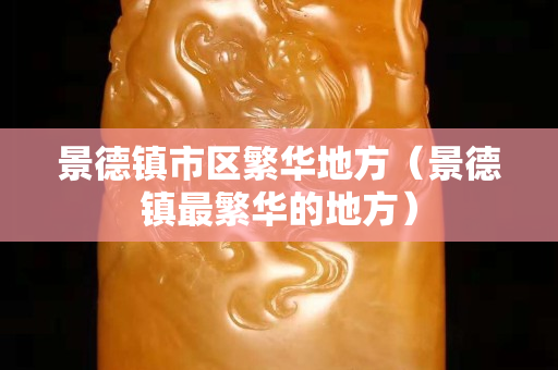 景德镇市区繁华地方（景德镇最繁华的地方）