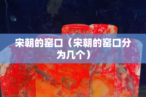 宋朝的窑口（宋朝的窑口分为几个）